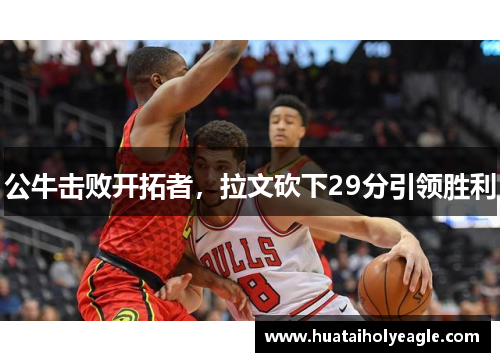 公牛击败开拓者，拉文砍下29分引领胜利