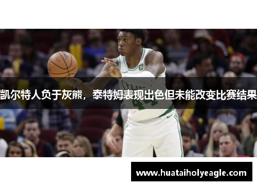 凯尔特人负于灰熊，泰特姆表现出色但未能改变比赛结果