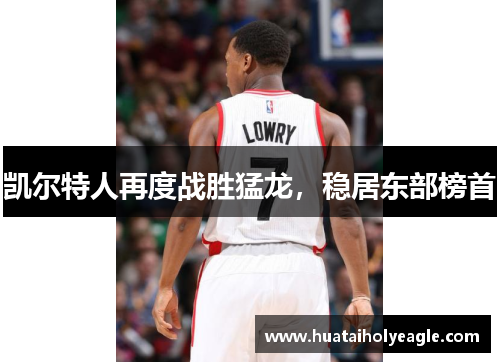 凯尔特人再度战胜猛龙，稳居东部榜首