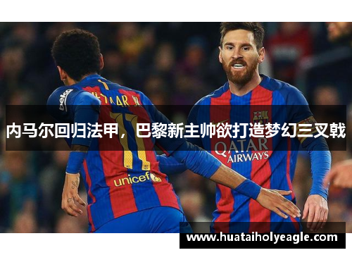 内马尔回归法甲，巴黎新主帅欲打造梦幻三叉戟