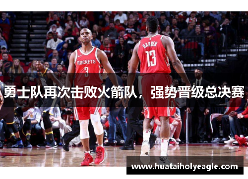 勇士队再次击败火箭队，强势晋级总决赛