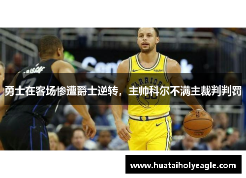 勇士在客场惨遭爵士逆转，主帅科尔不满主裁判判罚