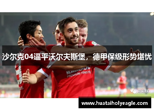 沙尔克04逼平沃尔夫斯堡，德甲保级形势堪忧