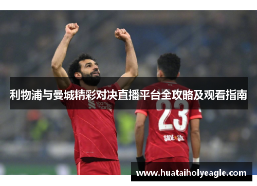 利物浦与曼城精彩对决直播平台全攻略及观看指南
