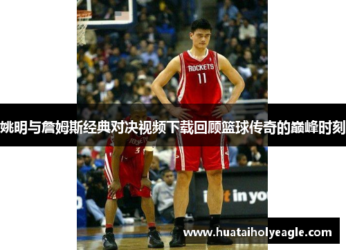 姚明与詹姆斯经典对决视频下载回顾篮球传奇的巅峰时刻