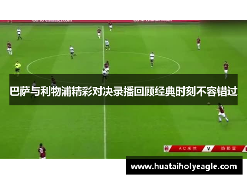 巴萨与利物浦精彩对决录播回顾经典时刻不容错过