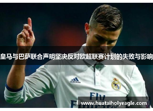 皇马与巴萨联合声明坚决反对欧超联赛计划的失败与影响