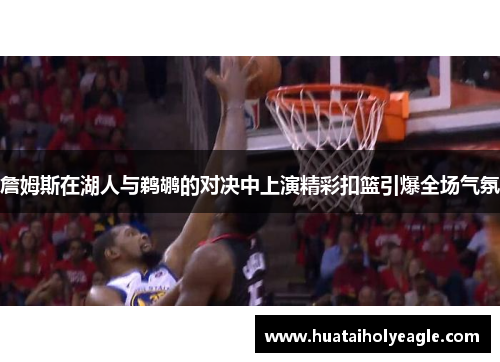 詹姆斯在湖人与鹈鹕的对决中上演精彩扣篮引爆全场气氛