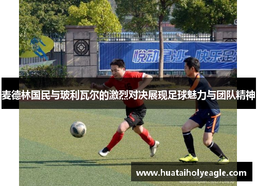 麦德林国民与玻利瓦尔的激烈对决展现足球魅力与团队精神