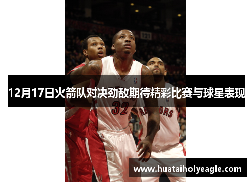 12月17日火箭队对决劲敌期待精彩比赛与球星表现