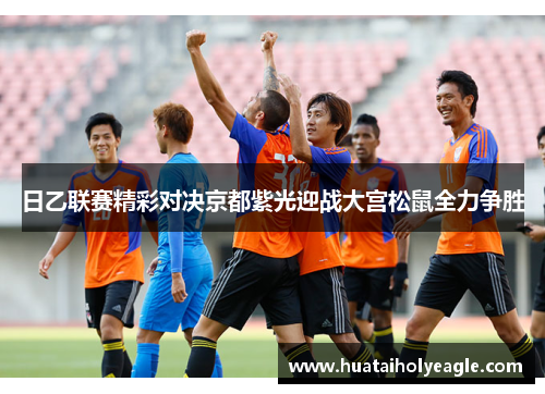 日乙联赛精彩对决京都紫光迎战大宫松鼠全力争胜