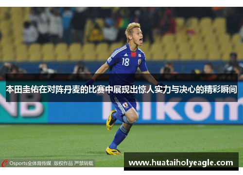 本田圭佑在对阵丹麦的比赛中展现出惊人实力与决心的精彩瞬间