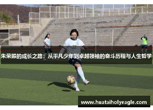 朱荣振的成长之路：从平凡少年到卓越领袖的奋斗历程与人生哲学