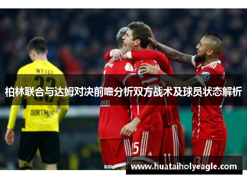 柏林联合与达姆对决前瞻分析双方战术及球员状态解析