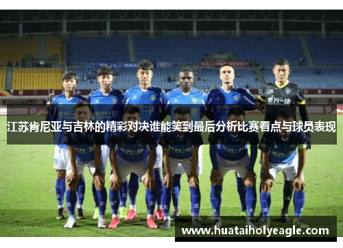 江苏肯尼亚与吉林的精彩对决谁能笑到最后分析比赛看点与球员表现