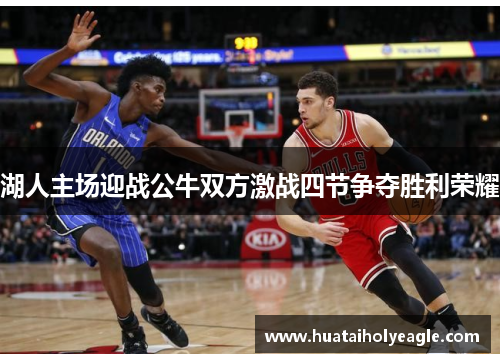湖人主场迎战公牛双方激战四节争夺胜利荣耀