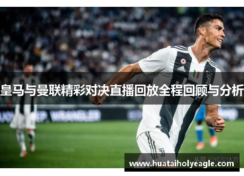 皇马与曼联精彩对决直播回放全程回顾与分析