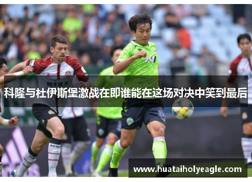 科隆与杜伊斯堡激战在即谁能在这场对决中笑到最后