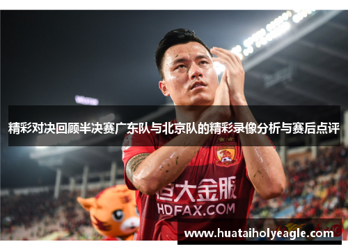 精彩对决回顾半决赛广东队与北京队的精彩录像分析与赛后点评