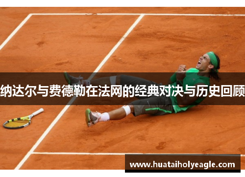 纳达尔与费德勒在法网的经典对决与历史回顾